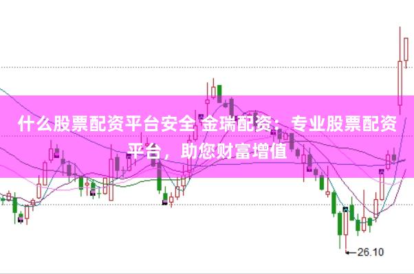 什么股票配资平台安全 金瑞配资：专业股票配资平台，助您财富增值