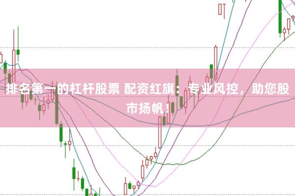 排名第一的杠杆股票 配资红旗：专业风控，助您股市扬帆！