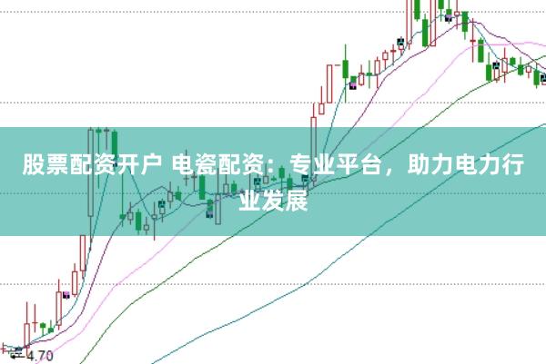 股票配资开户 电瓷配资：专业平台，助力电力行业发展