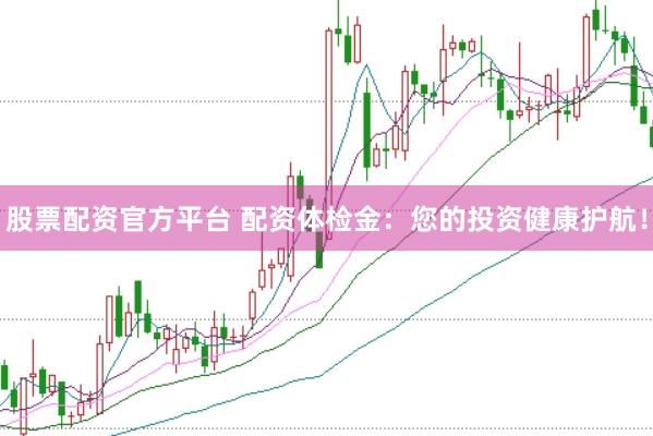 股票配资官方平台 配资体检金：您的投资健康护航！