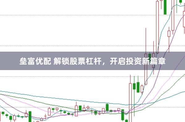 垒富优配 解锁股票杠杆，开启投资新篇章
