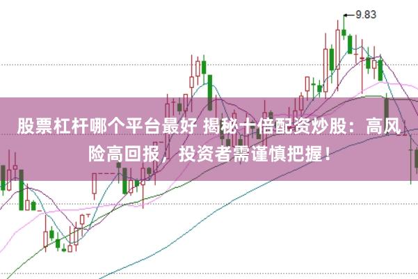 股票杠杆哪个平台最好 揭秘十倍配资炒股：高风险高回报，投资者需谨慎把握！