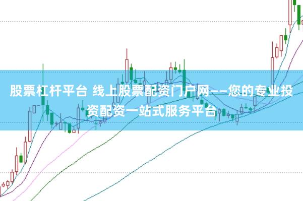 股票杠杆平台 线上股票配资门户网——您的专业投资配资一站式服务平台