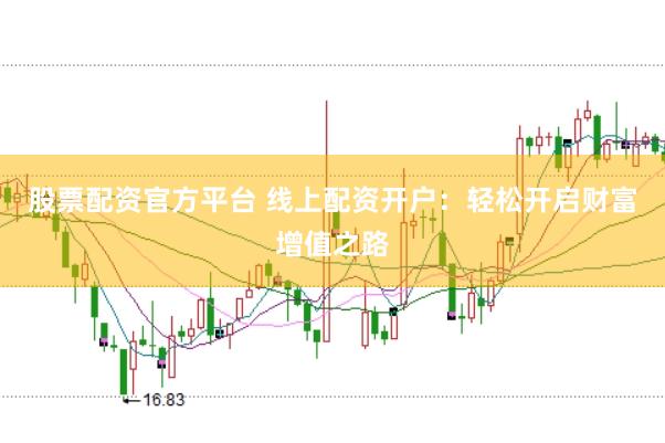 股票配资官方平台 线上配资开户：轻松开启财富增值之路