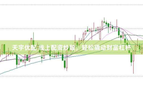 天宇优配 线上配资炒股，轻松撬动财富杠杆