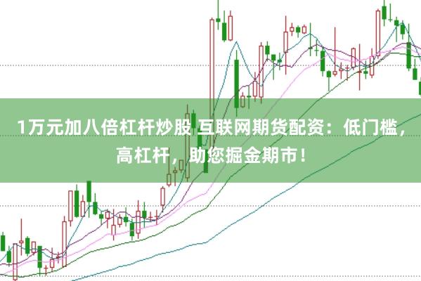 1万元加八倍杠杆炒股 互联网期货配资：低门槛，高杠杆，助您掘金期市！
