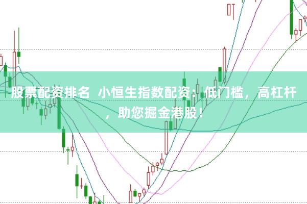 股票配资排名  小恒生指数配资：低门槛，高杠杆，助您掘金港股！