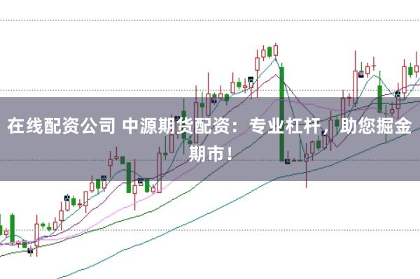 在线配资公司 中源期货配资：专业杠杆，助您掘金期市！