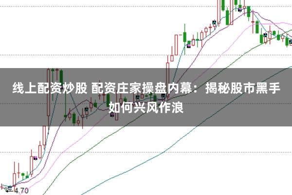 线上配资炒股 配资庄家操盘内幕：揭秘股市黑手如何兴风作浪