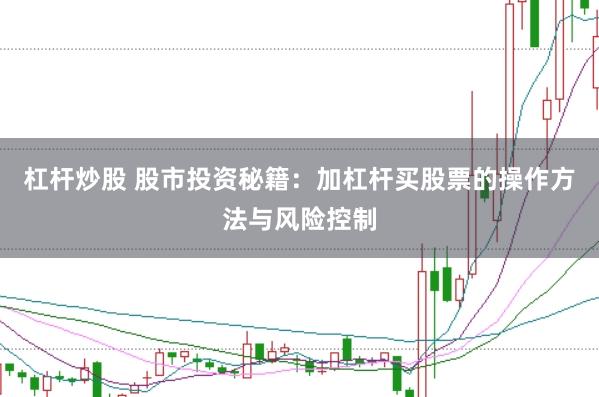 杠杆炒股 股市投资秘籍：加杠杆买股票的操作方法与风险控制