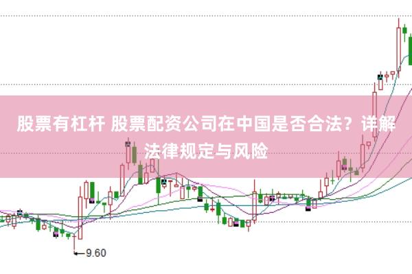 股票有杠杆 股票配资公司在中国是否合法？详解法律规定与风险