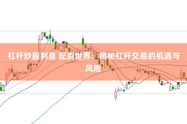 杠杆炒股利息 配资世界：揭秘杠杆交易的机遇与风险