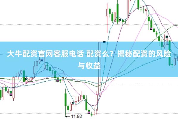 大牛配资官网客服电话 配资么？揭秘配资的风险与收益