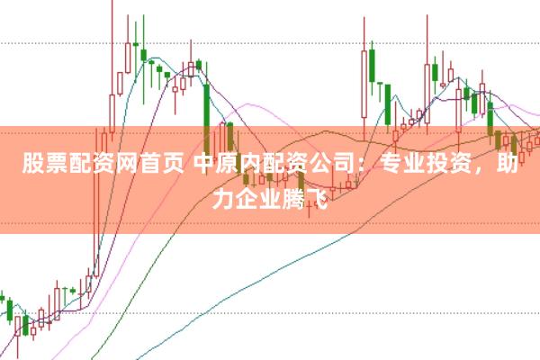 股票配资网首页 中原内配资公司：专业投资，助力企业腾飞