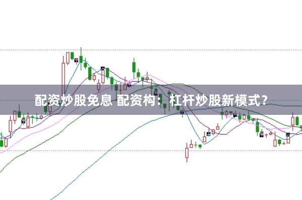 配资炒股免息 配资构：杠杆炒股新模式？