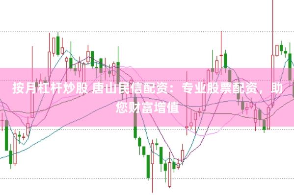 按月杠杆炒股 唐山民信配资：专业股票配资，助您财富增值