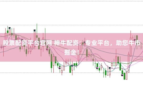 股票配资平台官网 神牛配资：专业平台，助您牛市掘金！