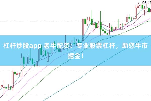 杠杆炒股app 老牛配资：专业股票杠杆，助您牛市掘金！