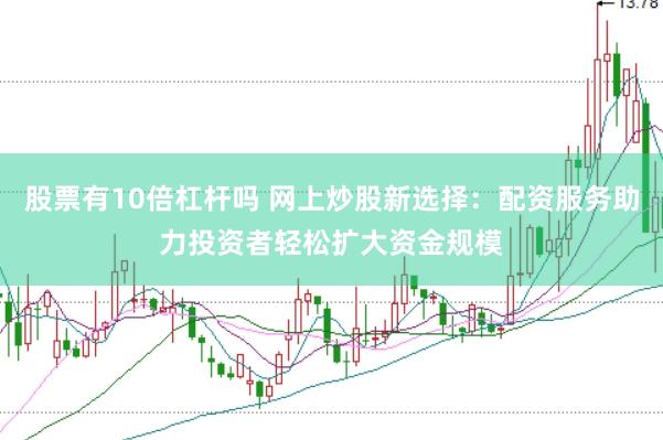 股票有10倍杠杆吗 网上炒股新选择：配资服务助力投资者轻松扩大资金规模