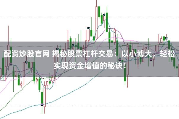 配资炒股官网 揭秘股票杠杆交易：以小博大，轻松实现资金增值的秘诀！