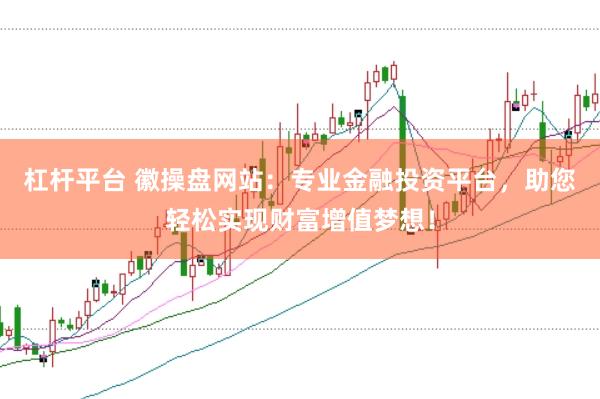 杠杆平台 徽操盘网站：专业金融投资平台，助您轻松实现财富增值梦想！