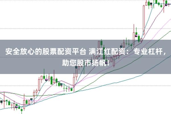 安全放心的股票配资平台 满江红配资：专业杠杆，助您股市扬帆！