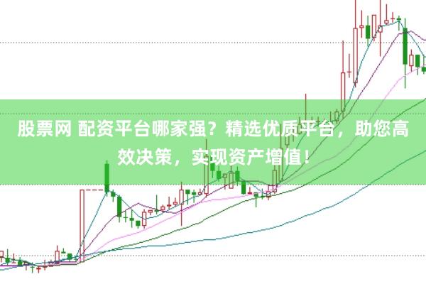 股票网 配资平台哪家强？精选优质平台，助您高效决策，实现资产增值！