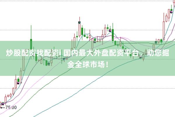 炒股配资找配资i 国内最大外盘配资平台，助您掘金全球市场！