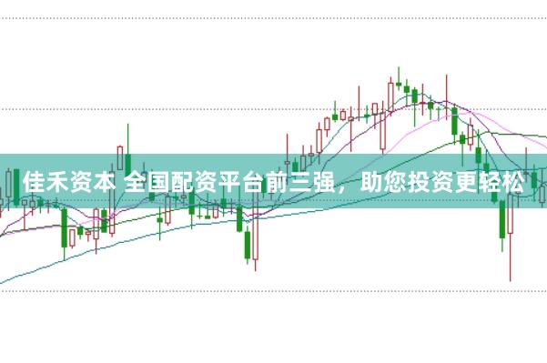 佳禾资本 全国配资平台前三强，助您投资更轻松