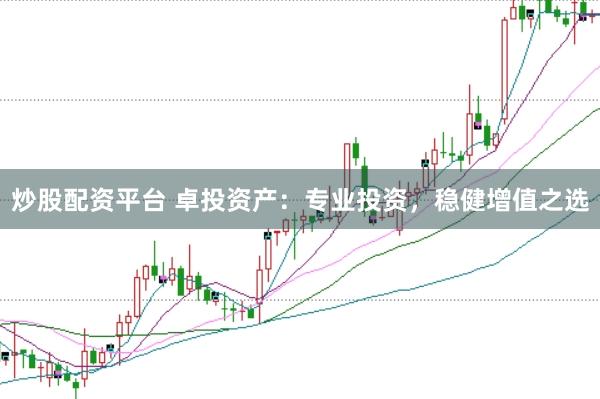 炒股配资平台 卓投资产：专业投资，稳健增值之选
