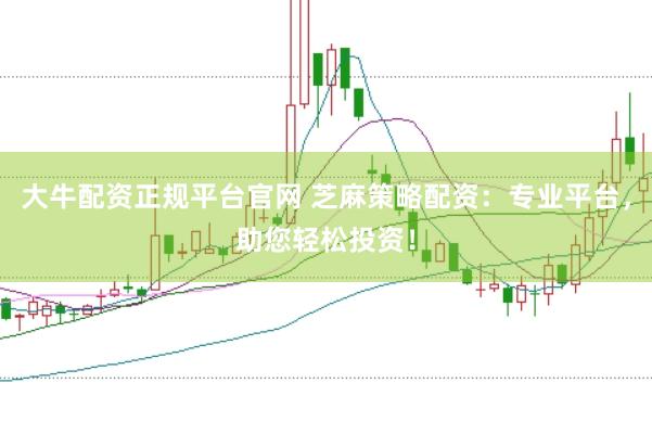 大牛配资正规平台官网 芝麻策略配资：专业平台，助您轻松投资！