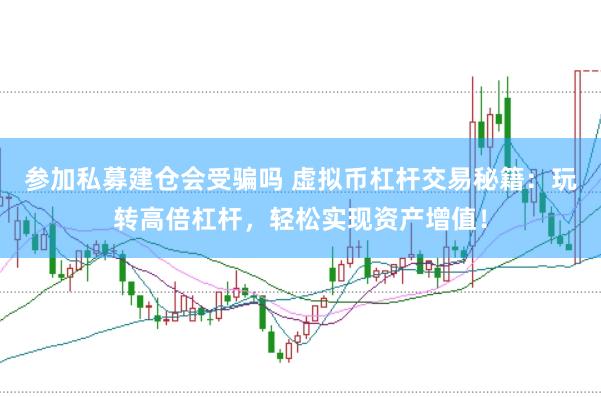 参加私募建仓会受骗吗 虚拟币杠杆交易秘籍：玩转高倍杠杆，轻松实现资产增值！