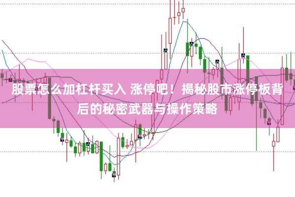 股票怎么加杠杆买入 涨停吧！揭秘股市涨停板背后的秘密武器与操作策略