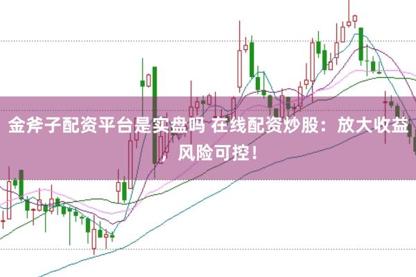 金斧子配资平台是实盘吗 在线配资炒股：放大收益，风险可控！