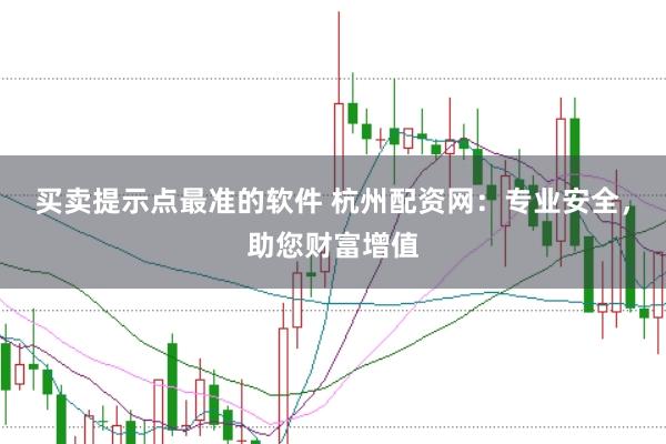 买卖提示点最准的软件 杭州配资网：专业安全，助您财富增值