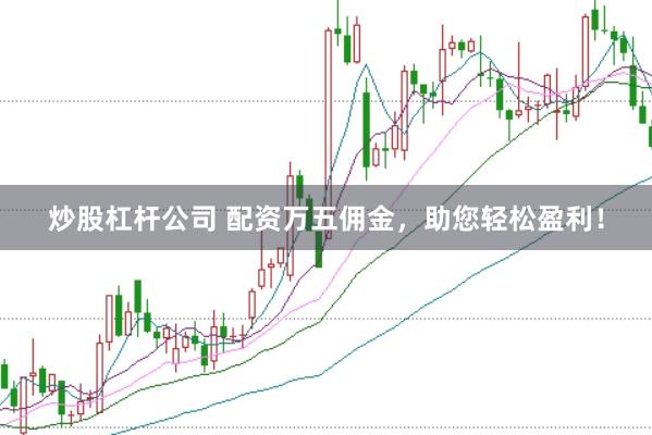 炒股杠杆公司 配资万五佣金，助您轻松盈利！