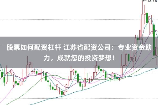 股票如何配资杠杆 江苏省配资公司：专业资金助力，成就您的投资梦想！