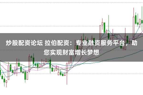 炒股配资论坛 拉伯配资：专业融资服务平台，助您实现财富增长梦想