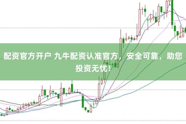 配资官方开户 九牛配资认准官方，安全可靠，助您投资无忧！