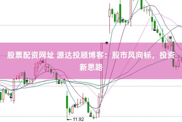 股票配资网址 源达投顾博客：股市风向标，投资新思路