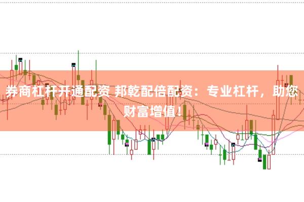券商杠杆开通配资 邦乾配倍配资：专业杠杆，助您财富增值！