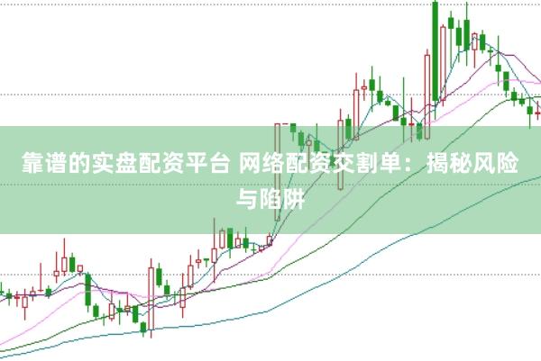 靠谱的实盘配资平台 网络配资交割单：揭秘风险与陷阱