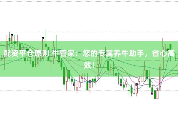 配资平仓原则 牛管家：您的专属养牛助手，省心高效！