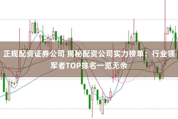 正规配资证券公司 揭秘配资公司实力榜单：行业领军者TOP排名一览无余