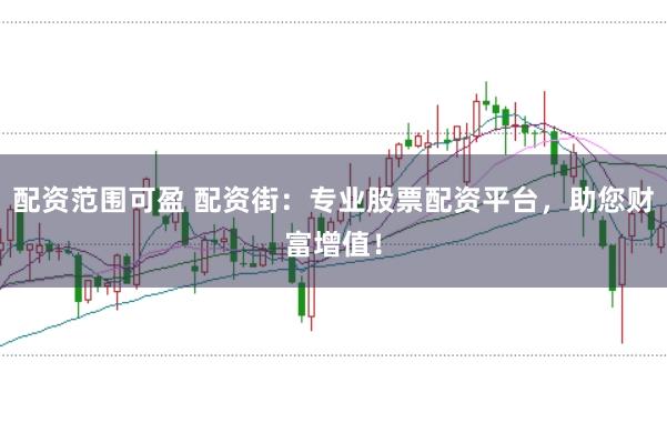 配资范围可盈 配资街：专业股票配资平台，助您财富增值！