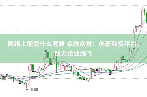网络上配资什么套路 众融众投：创新融资平台，助力企业腾飞