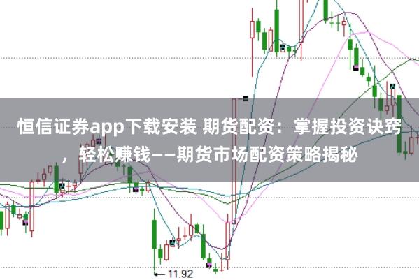 恒信证券app下载安装 期货配资：掌握投资诀窍，轻松赚钱——期货市场配资策略揭秘