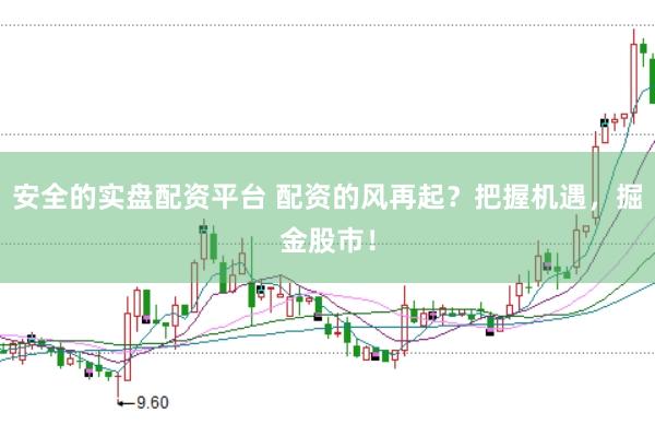安全的实盘配资平台 配资的风再起？把握机遇，掘金股市！