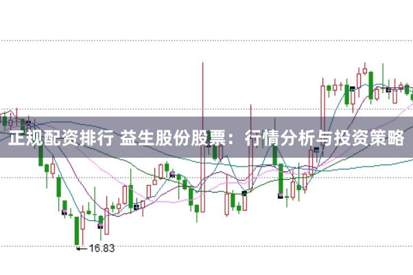正规配资排行 益生股份股票：行情分析与投资策略