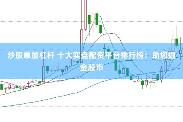 炒股票加杠杆 十大实盘配资平台排行榜：助您掘金股市